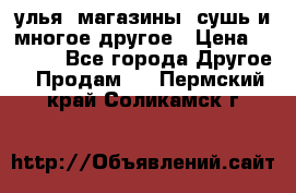 улья, магазины, сушь и многое другое › Цена ­ 2 700 - Все города Другое » Продам   . Пермский край,Соликамск г.